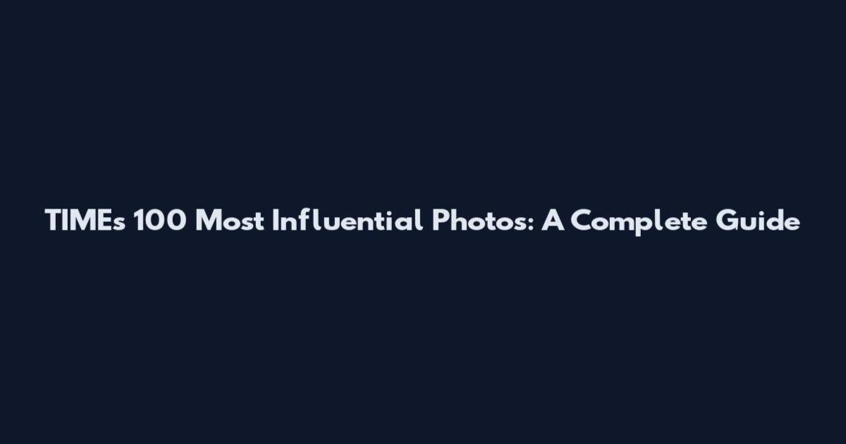 TIME's 100 Most Influential Photos: A Complete Guide
