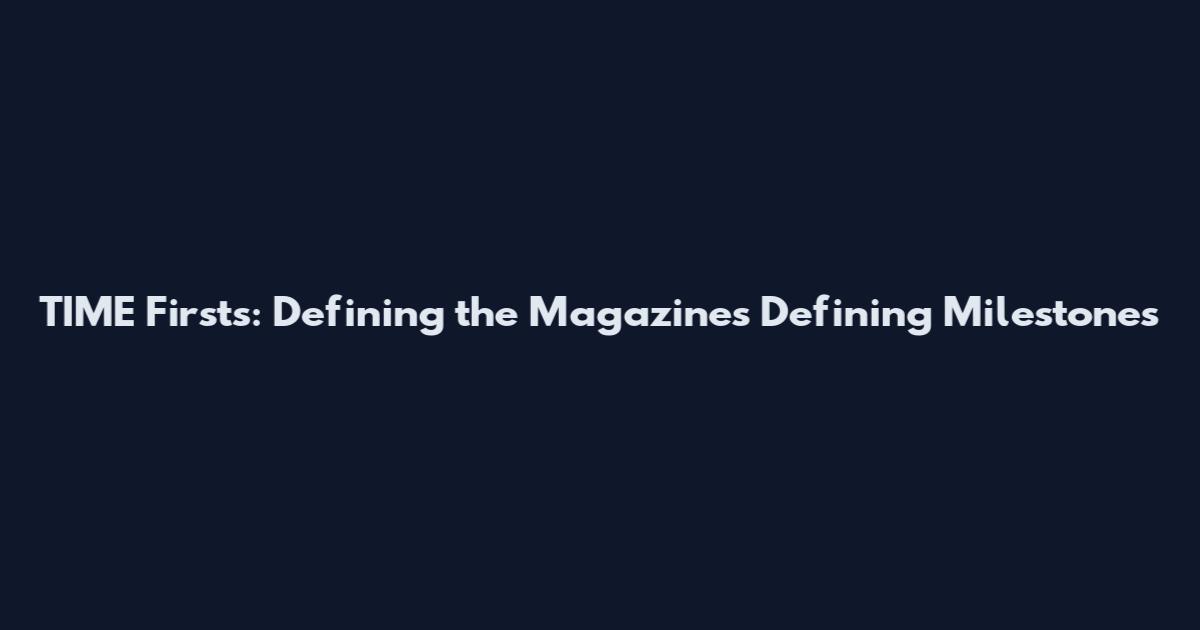 TIME Firsts: Defining the Magazine's Defining Milestones