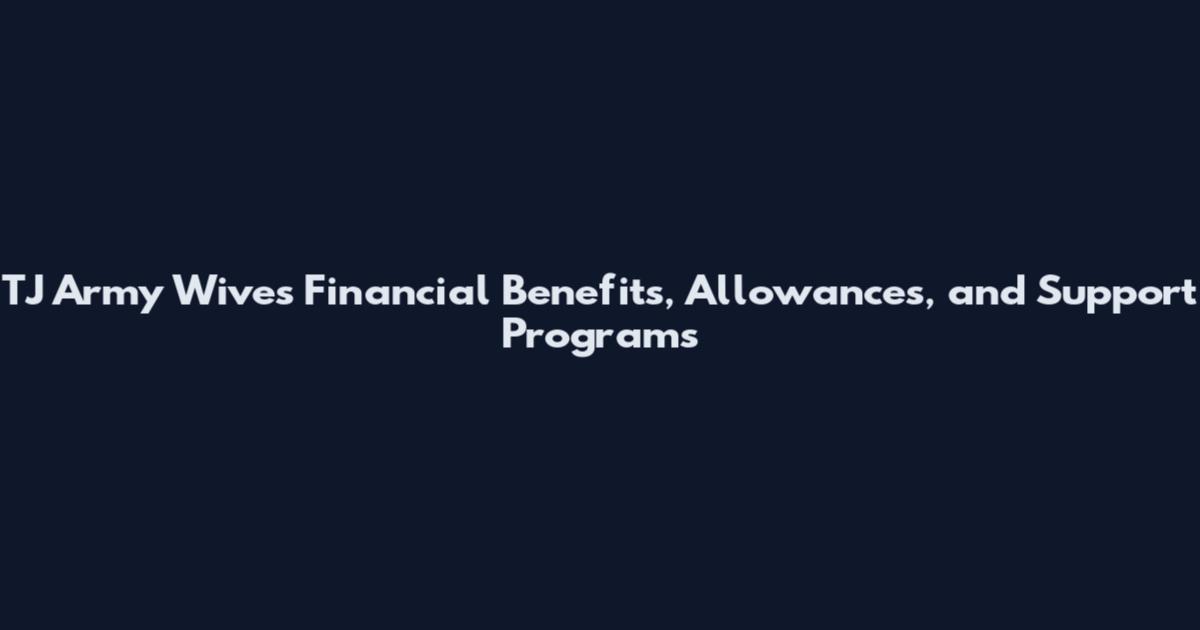 TJ Army Wives Financial Benefits, Allowances, and Support Programs