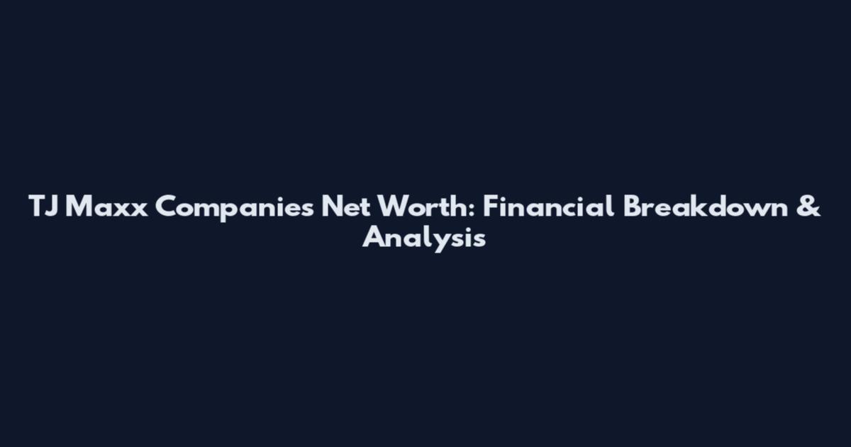 TJ Maxx Companies Net Worth: Financial Breakdown & Analysis