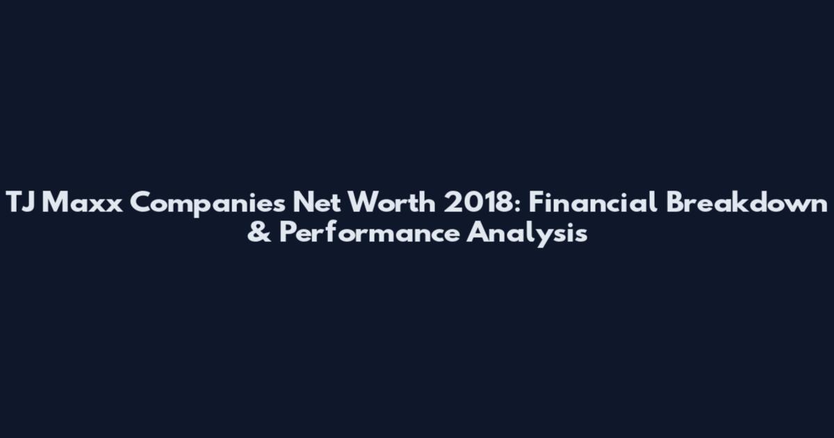TJ Maxx Companies Net Worth 2018: Financial Breakdown & Performance Analysis