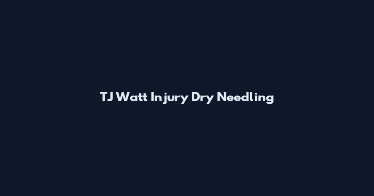 TJ Watt Injury Dry Needling