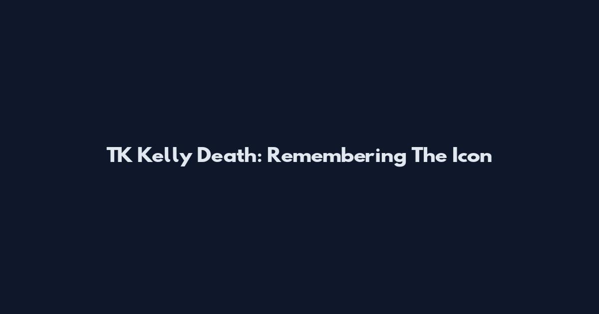 TK Kelly Death: Remembering The Icon