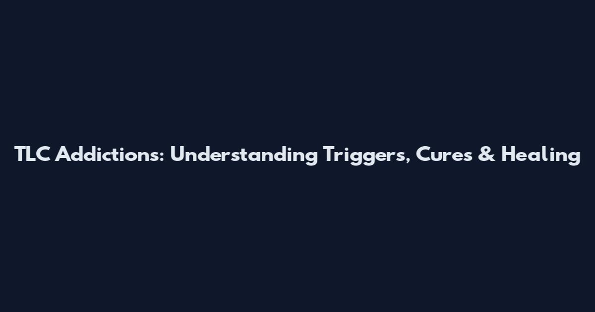 TLC Addictions: Understanding Triggers, Cures & Healing