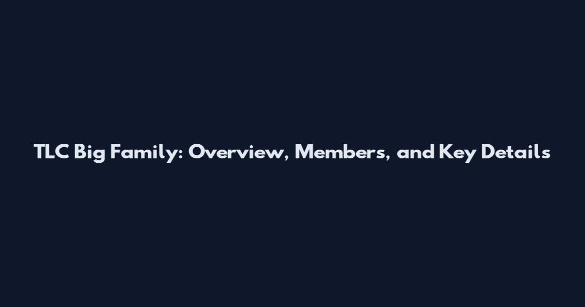 TLC Big Family: Overview, Members, and Key Details
