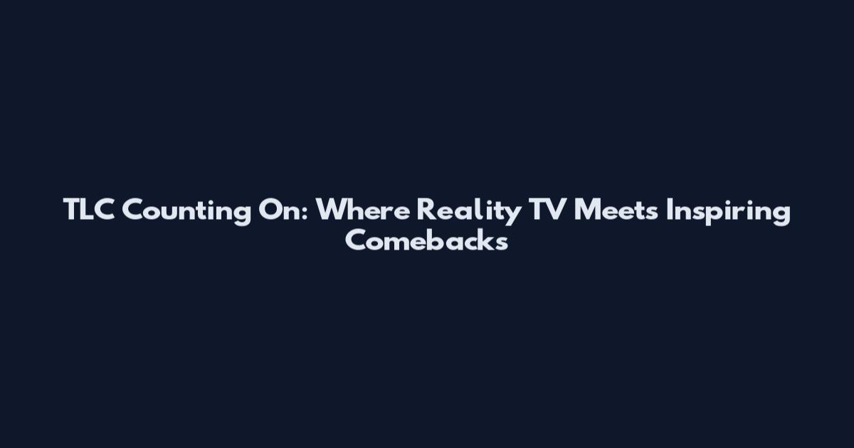 TLC Counting On: Where Reality TV Meets Inspiring Comebacks