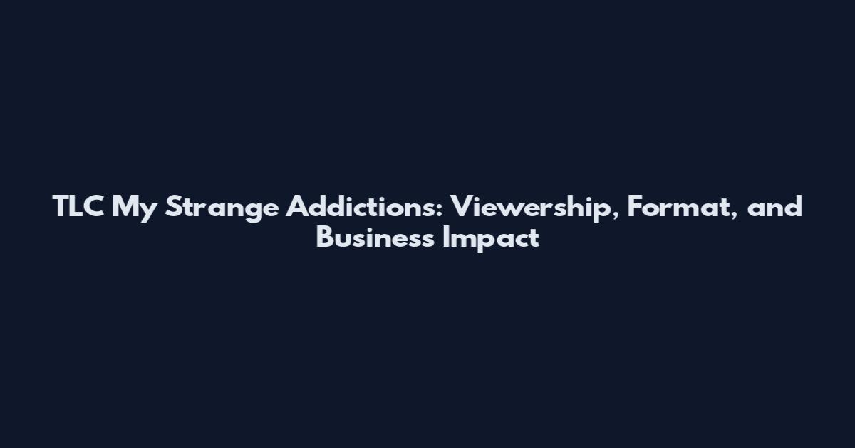 TLC My Strange Addictions: Viewership, Format, and Business Impact
