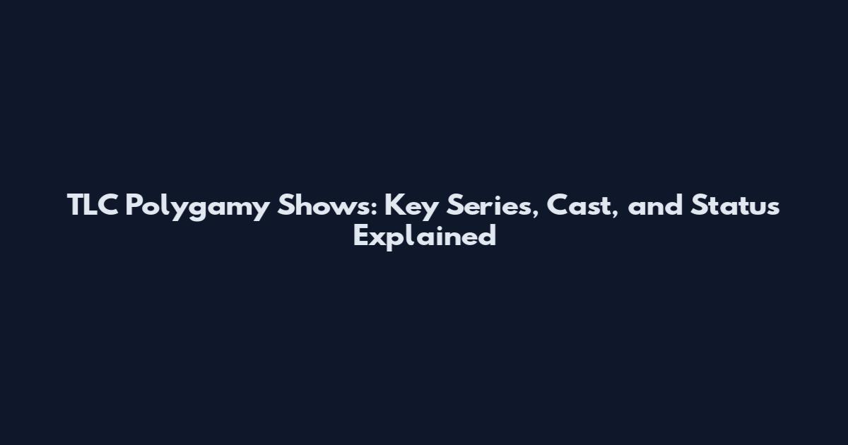 TLC Polygamy Shows: Key Series, Cast, and Status Explained