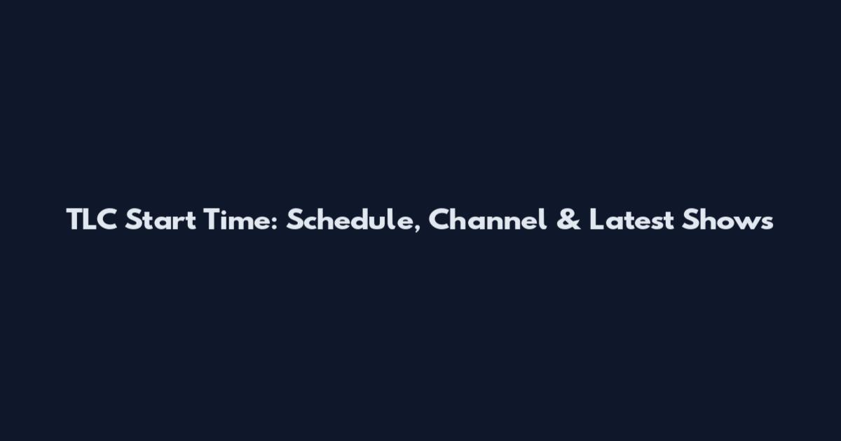 TLC Start Time: Schedule, Channel & Latest Shows