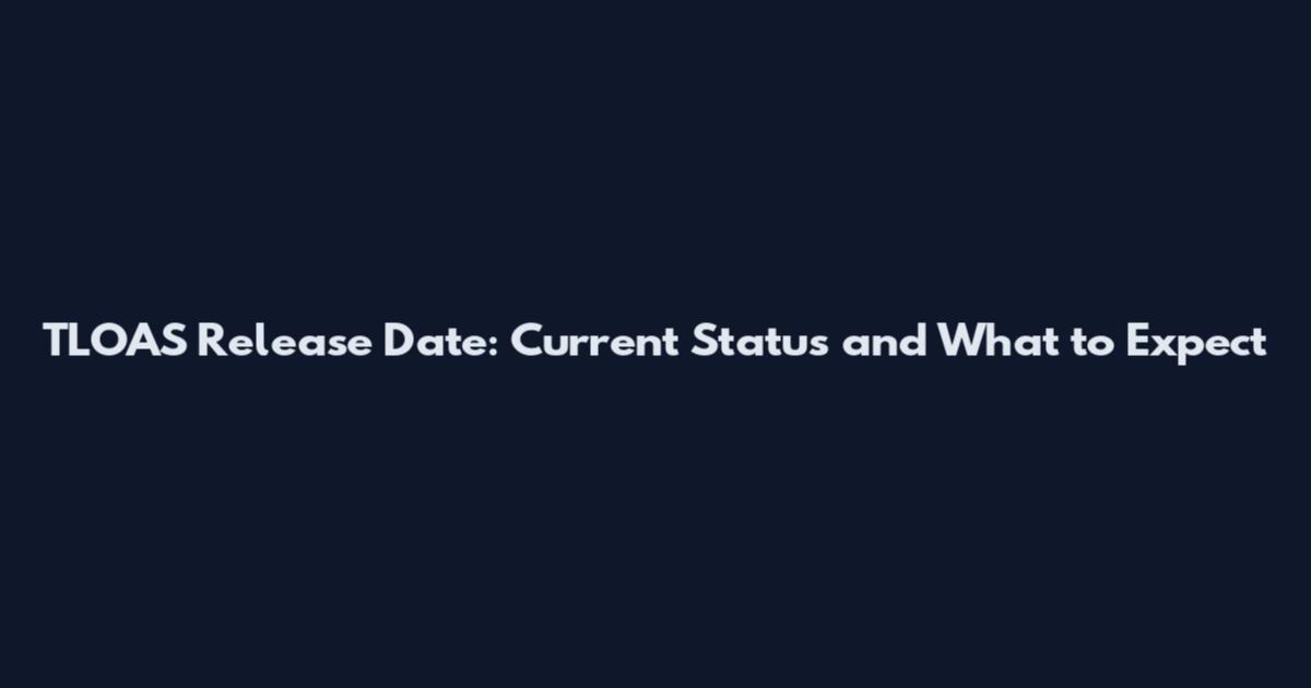 TLOAS Release Date: Current Status and What to Expect