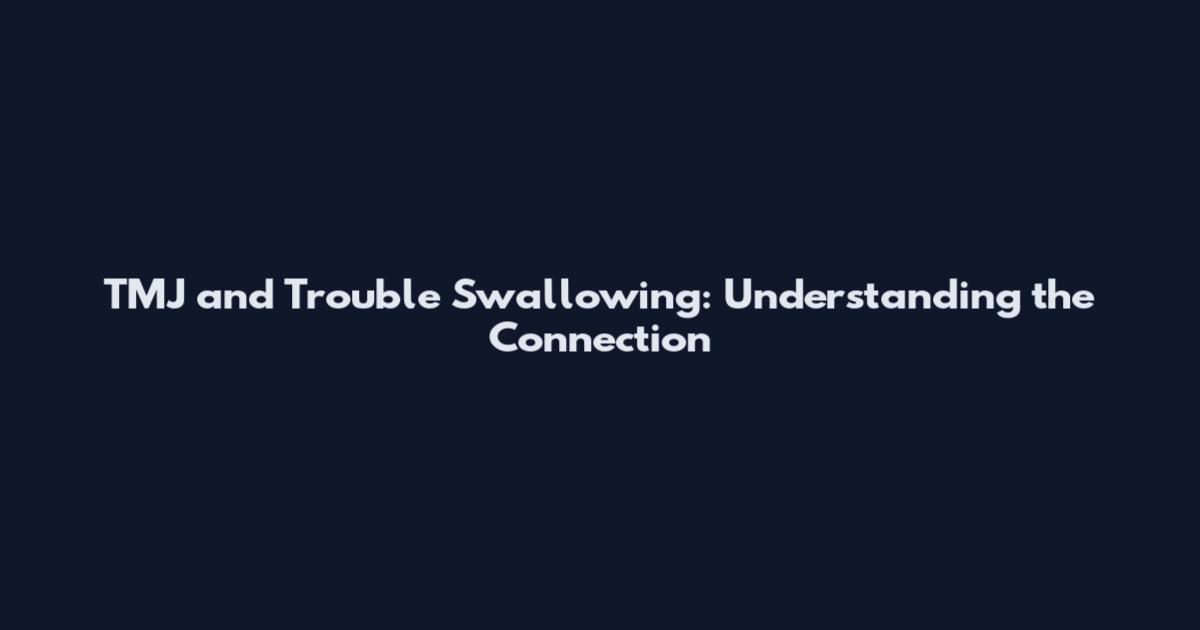 TMJ and Trouble Swallowing: Understanding the Connection