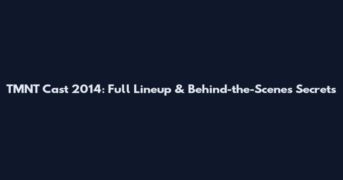 TMNT Cast 2014: Full Lineup & Behind-the-Scenes Secrets