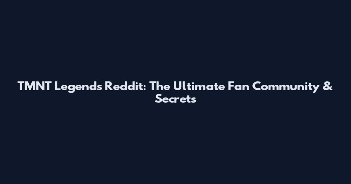 TMNT Legends Reddit: The Ultimate Fan Community & Secrets