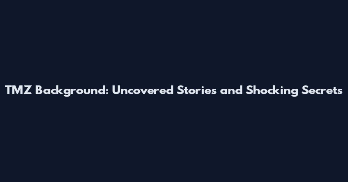 TMZ Background: Uncovered Stories and Shocking Secrets