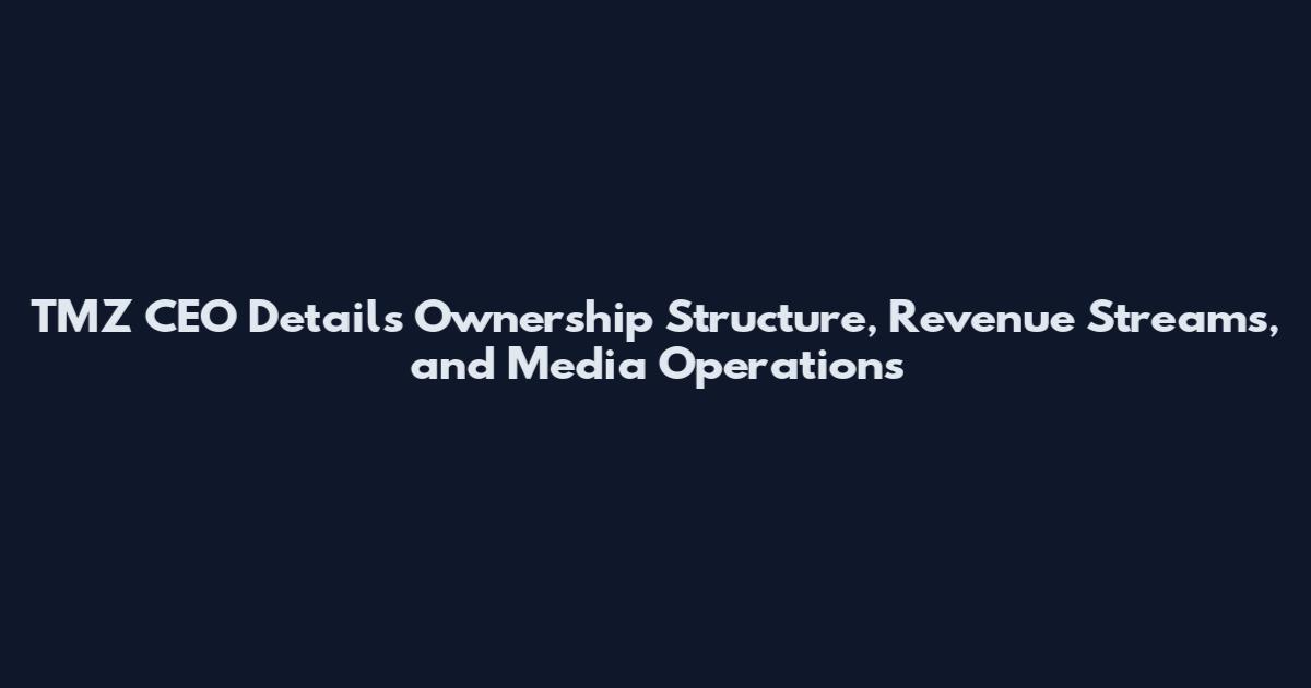 TMZ CEO Details Ownership Structure, Revenue Streams, and Media Operations