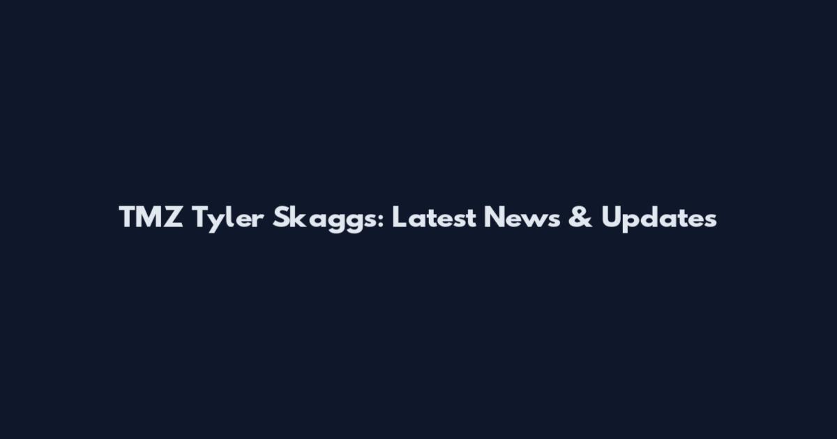 TMZ Tyler Skaggs: Latest News & Updates