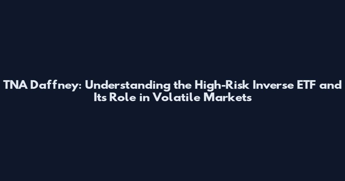 TNA Daffney: Understanding the High-Risk Inverse ETF and Its Role in Volatile Markets