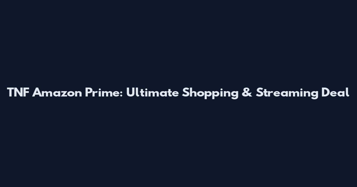 TNF Amazon Prime: Ultimate Shopping & Streaming Deal