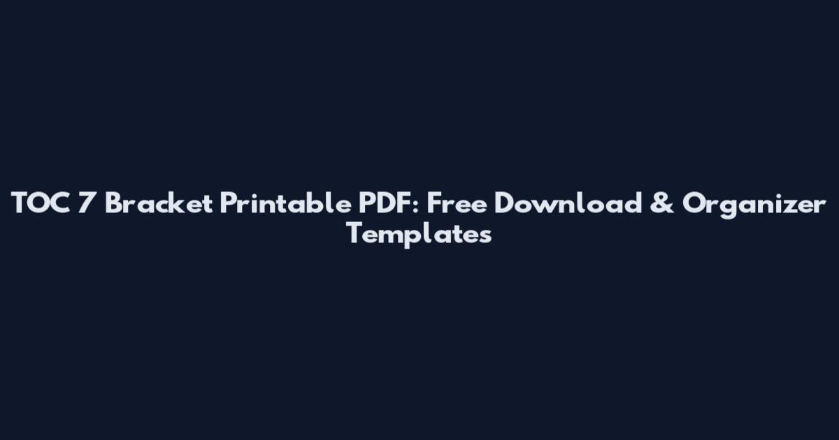 TOC 7 Bracket Printable PDF: Free Download & Organizer Templates