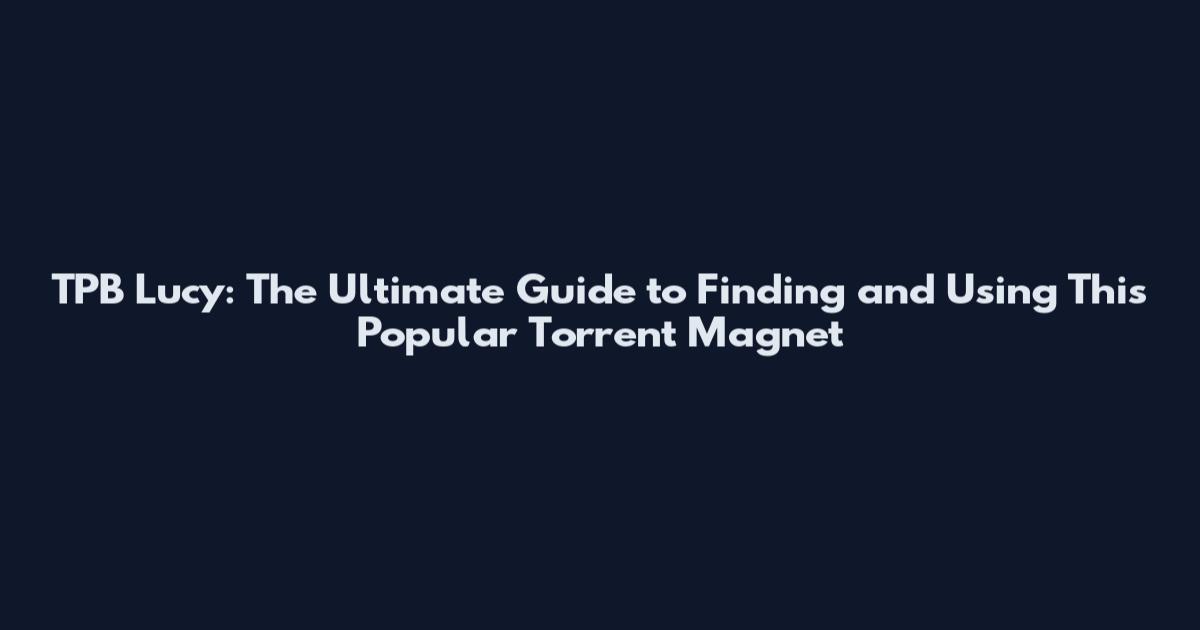 TPB Lucy: The Ultimate Guide to Finding and Using This Popular Torrent Magnet