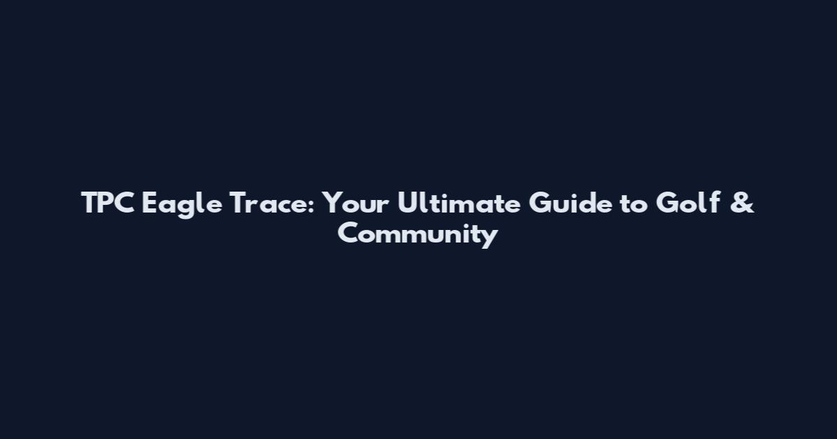 TPC Eagle Trace: Your Ultimate Guide to Golf & Community
