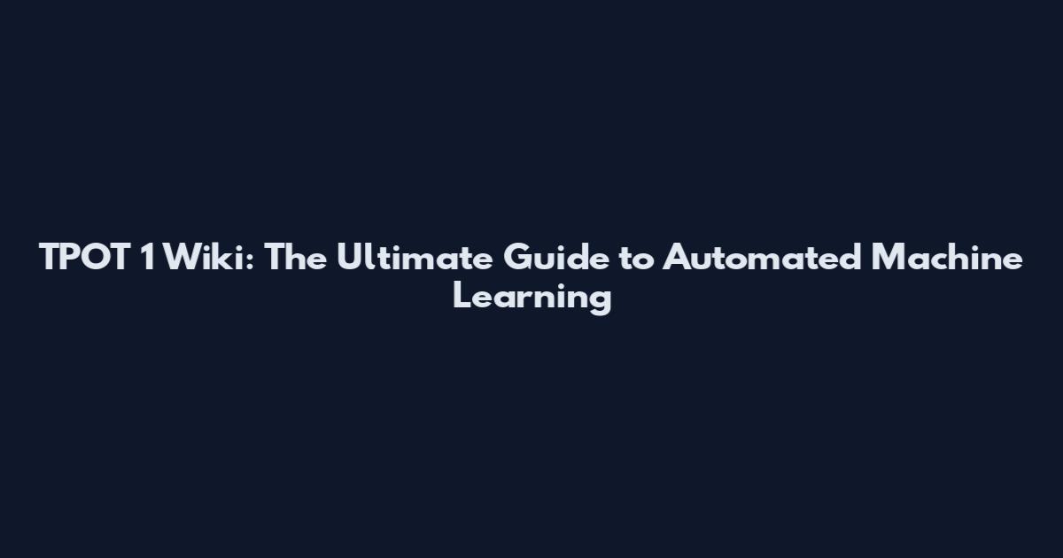 TPOT 1 Wiki: The Ultimate Guide to Automated Machine Learning