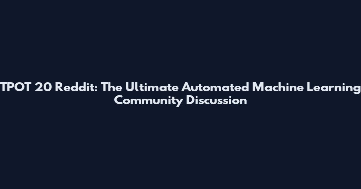 TPOT 20 Reddit: The Ultimate Automated Machine Learning Community Discussion
