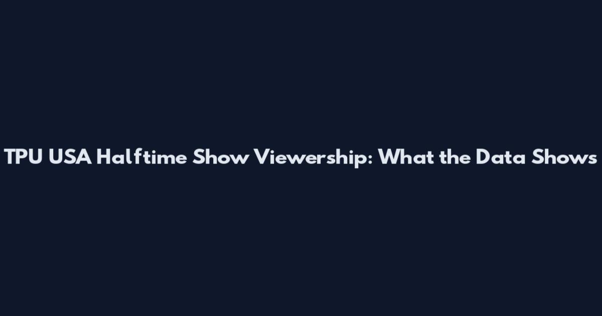 TPU USA Halftime Show Viewership: What the Data Shows