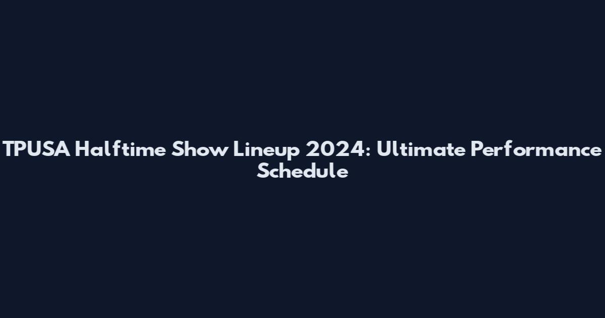 TPUSA Halftime Show Lineup 2024: Ultimate Performance Schedule
