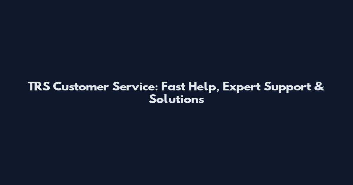 TRS Customer Service: Fast Help, Expert Support & Solutions