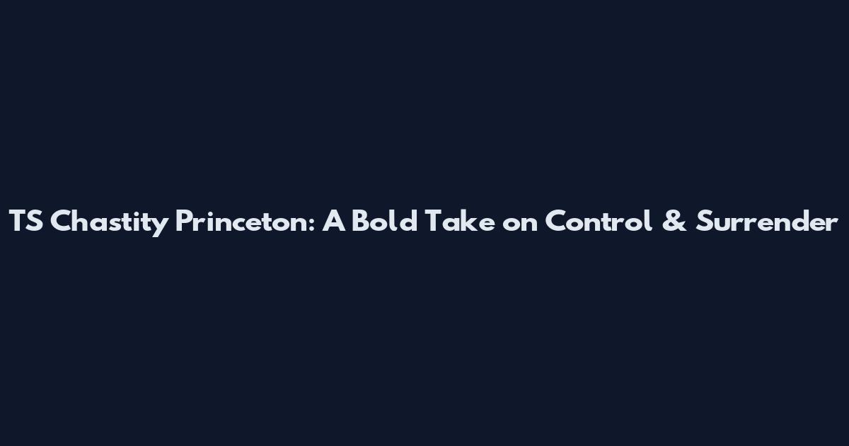 TS Chastity Princeton: A Bold Take on Control & Surrender