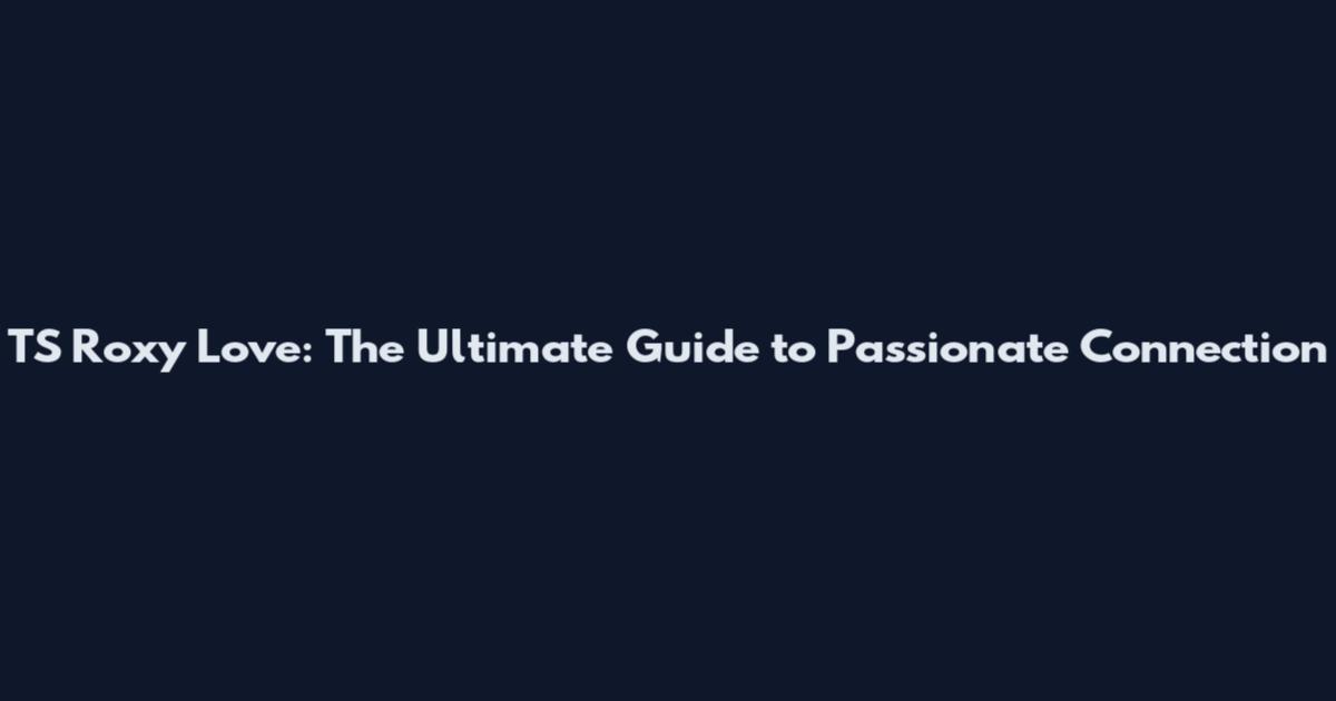 TS Roxy Love: The Ultimate Guide to Passionate Connection