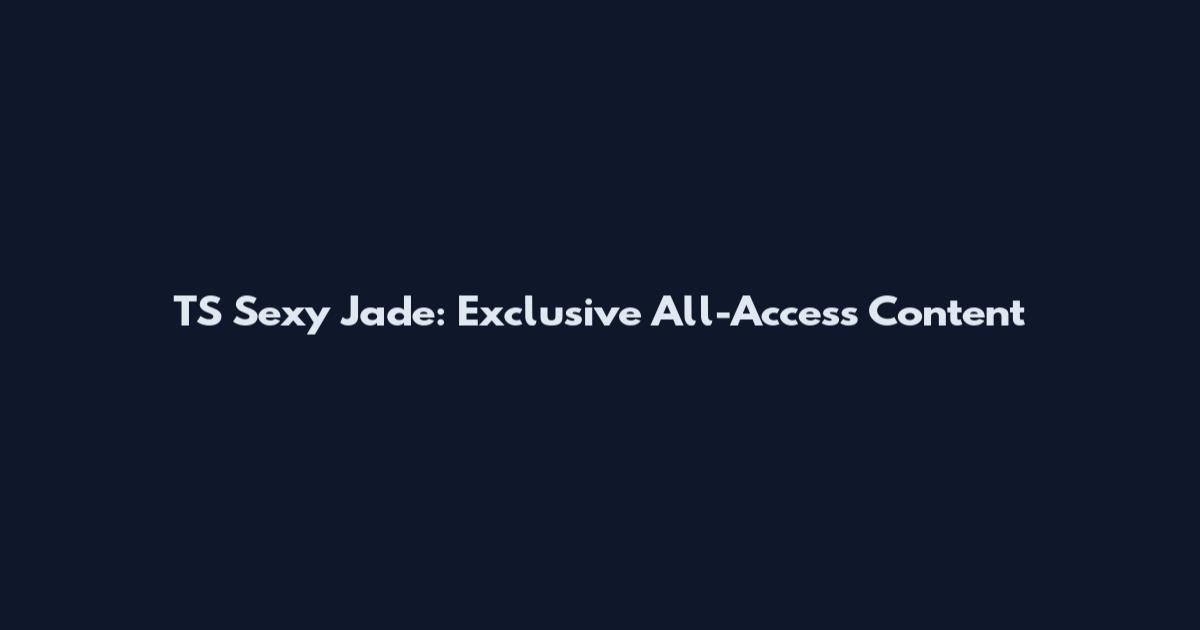 TS Sexy Jade: Exclusive All-Access Content