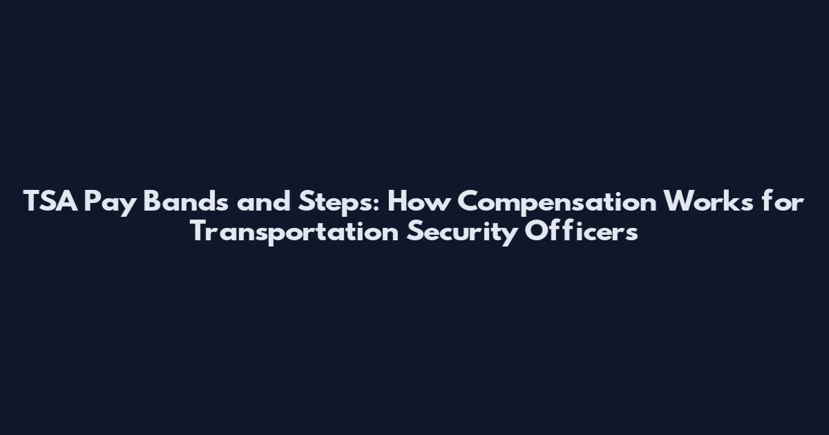 TSA Pay Bands and Steps: How Compensation Works for Transportation Security Officers
