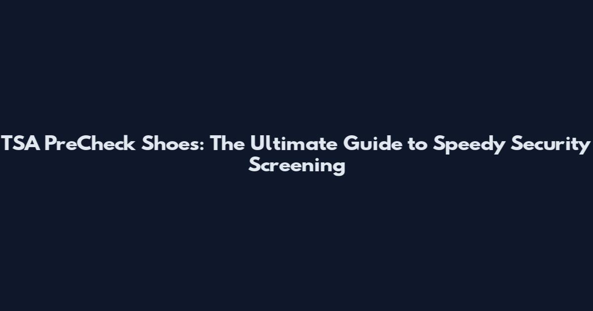 TSA PreCheck Shoes: The Ultimate Guide to Speedy Security Screening