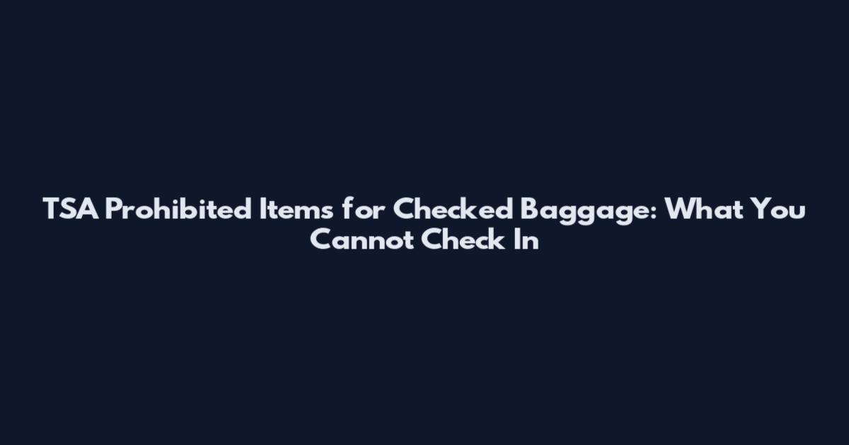 TSA Prohibited Items for Checked Baggage: What You Cannot Check In