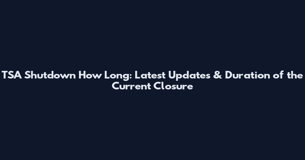 TSA Shutdown How Long: Latest Updates & Duration of the Current Closure