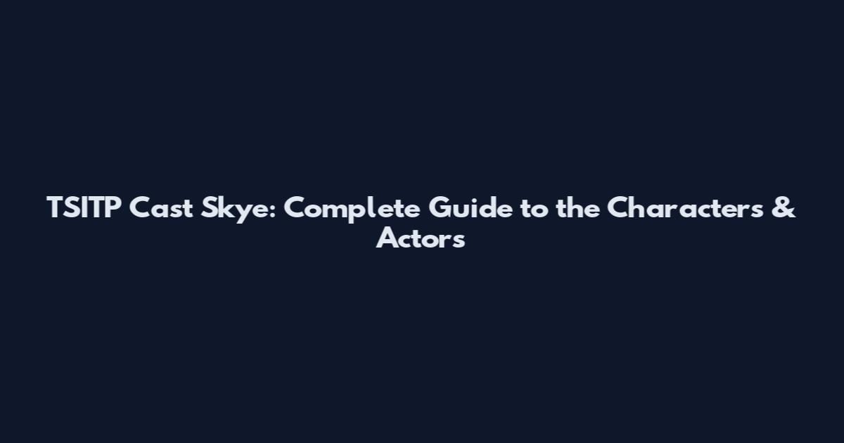 TSITP Cast Skye: Complete Guide to the Characters & Actors