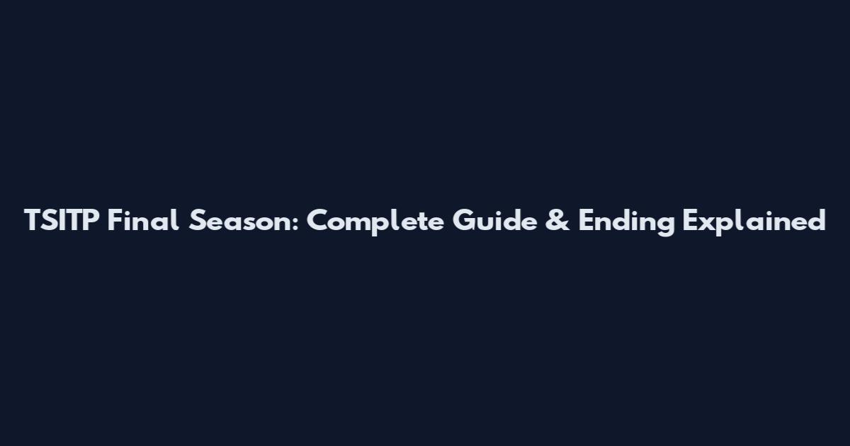 TSITP Final Season: Complete Guide & Ending Explained