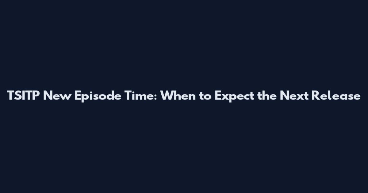 TSITP New Episode Time: When to Expect the Next Release