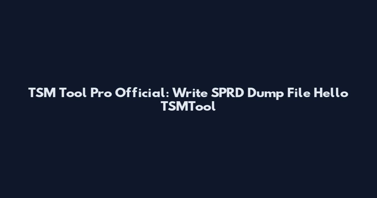 TSM Tool Pro Official: Write SPRD Dump File Hello TSMTool