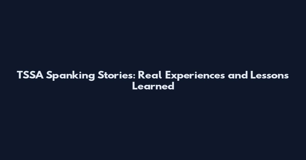 TSSA Spanking Stories: Real Experiences and Lessons Learned