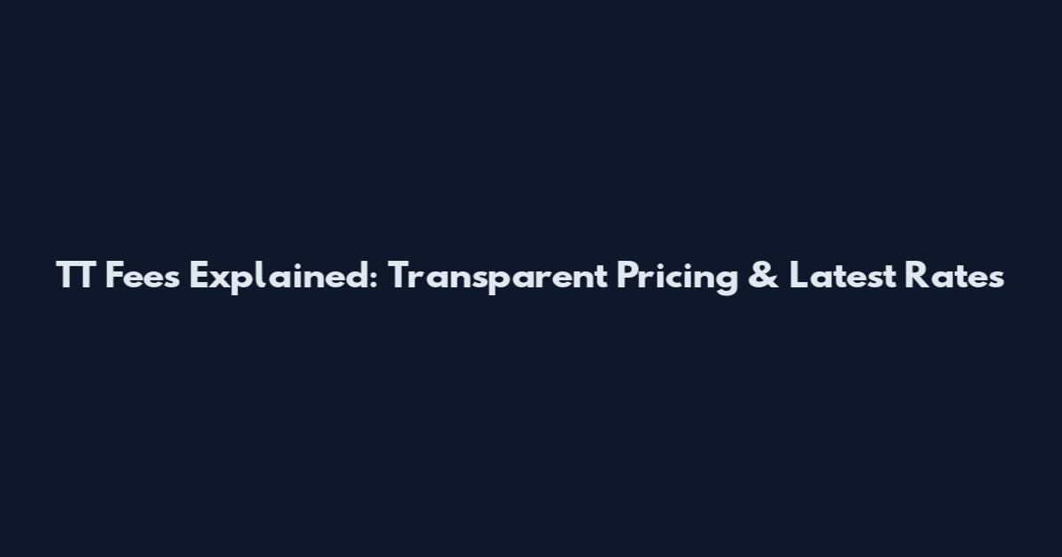 TT Fees Explained: Transparent Pricing & Latest Rates