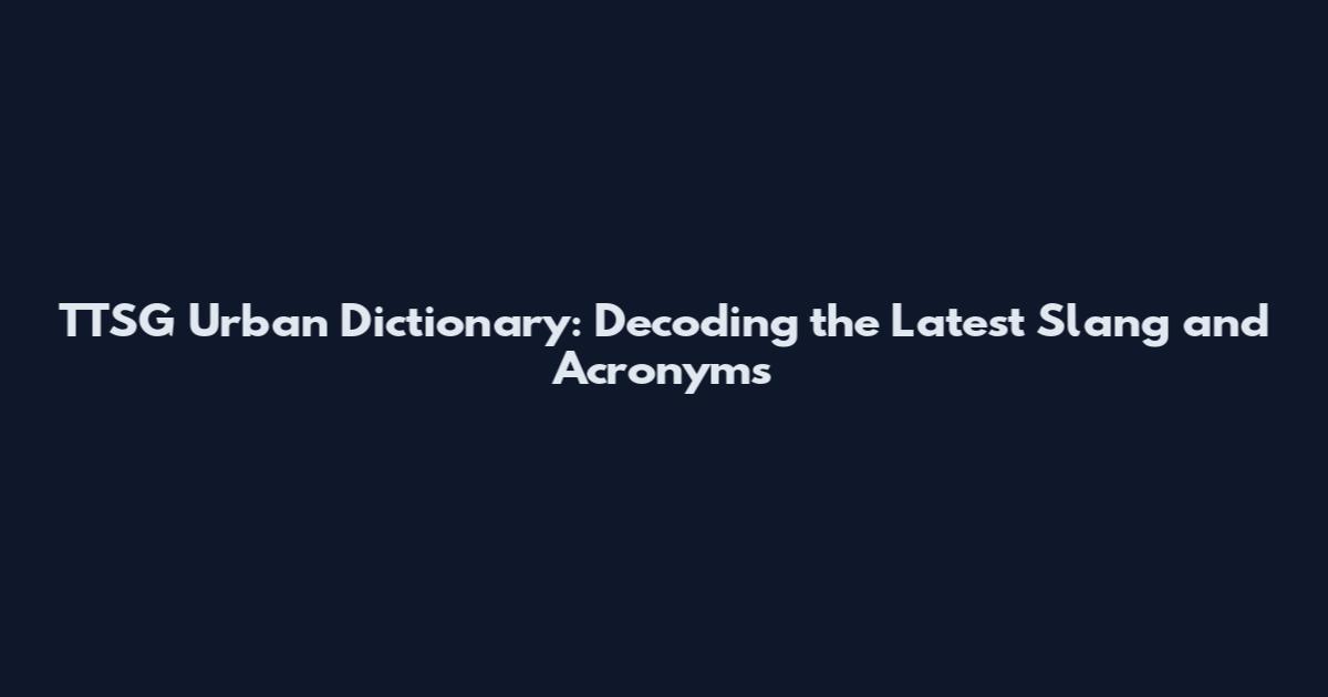 TTSG Urban Dictionary: Decoding the Latest Slang and Acronyms