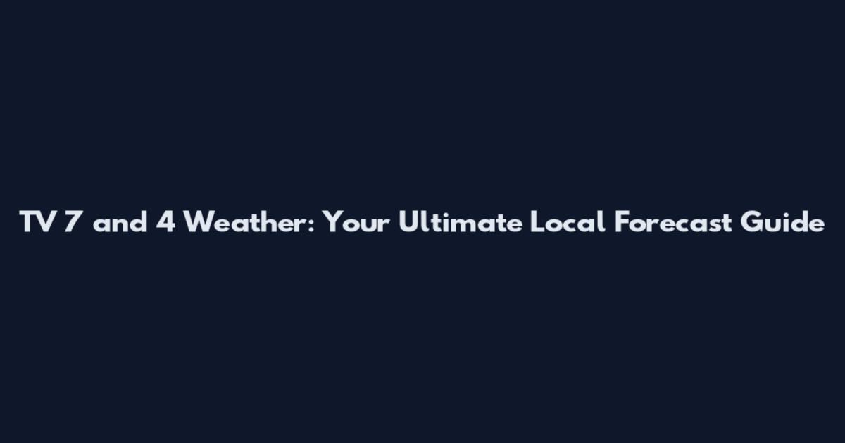 TV 7 and 4 Weather: Your Ultimate Local Forecast Guide