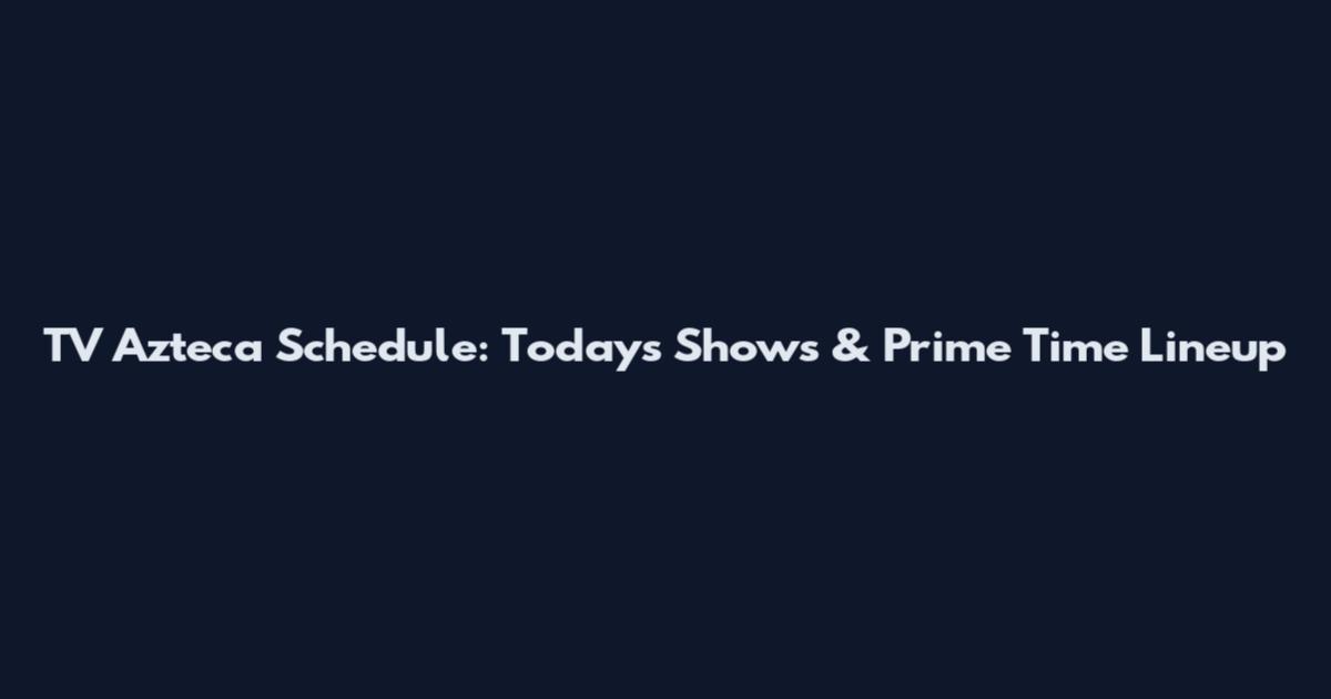 TV Azteca Schedule: Today's Shows & Prime Time Lineup