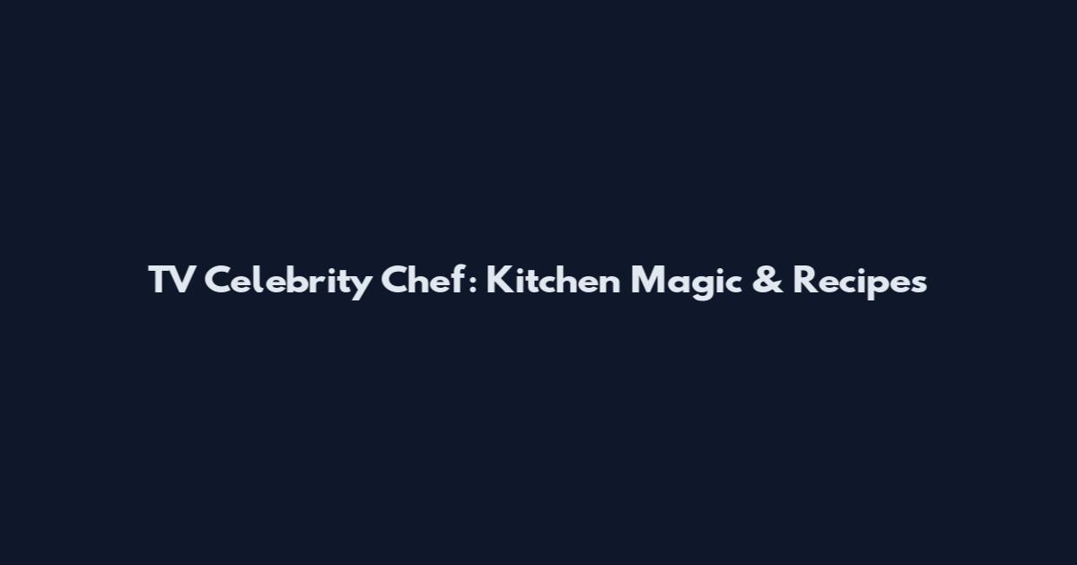 TV Celebrity Chef: Kitchen Magic & Recipes