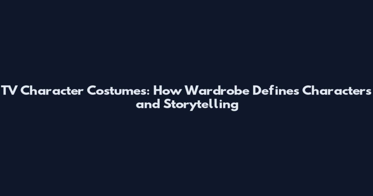 TV Character Costumes: How Wardrobe Defines Characters and Storytelling