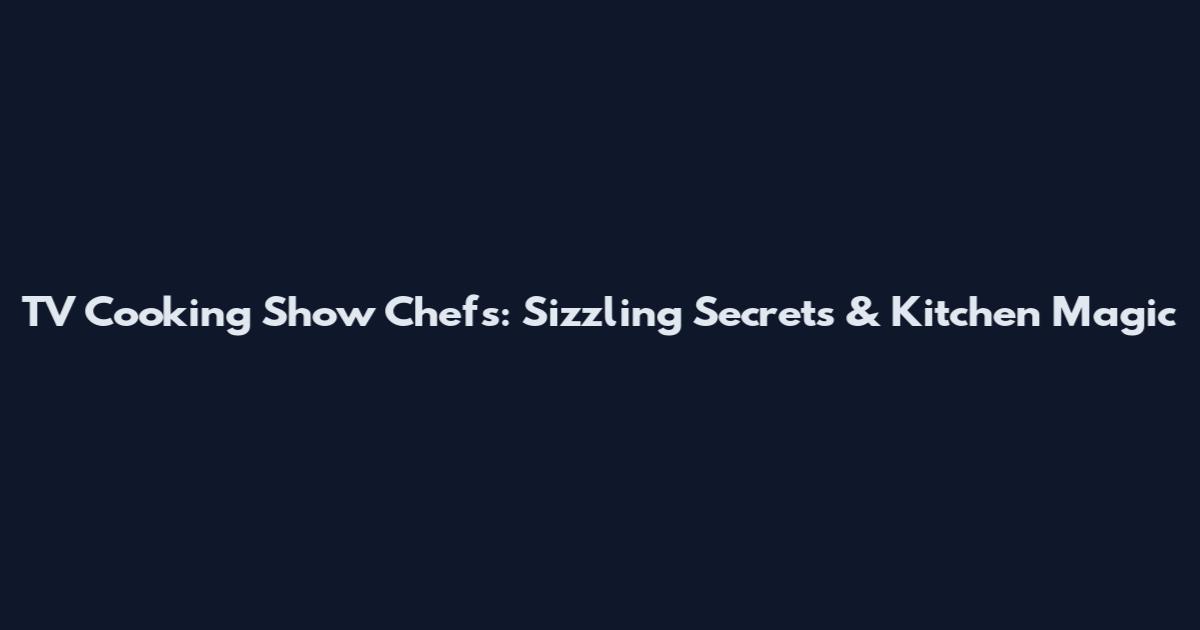 TV Cooking Show Chefs: Sizzling Secrets & Kitchen Magic