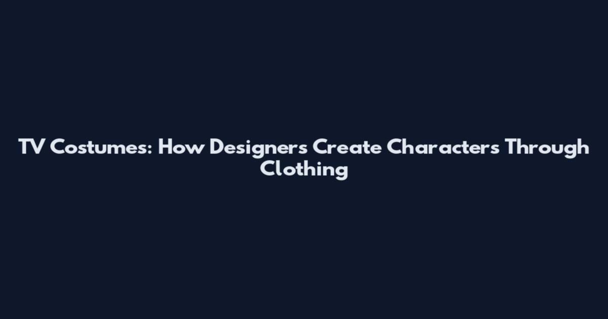 TV Costumes: How Designers Create Characters Through Clothing